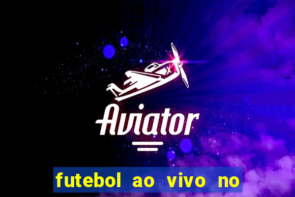 futebol ao vivo no celular futemax